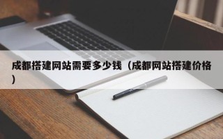 塔城成都搭建网站需要多少钱（成都网站搭建价格）