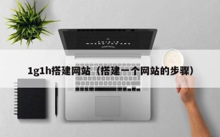 塔城1g1h搭建网站（搭建一个网站的步骤）