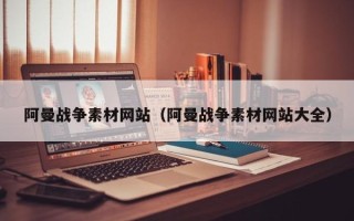 塔城阿曼战争素材网站（阿曼战争素材网站大全）