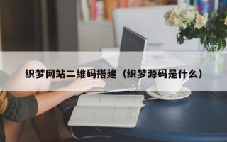 塔城织梦网站二维码搭建（织梦源码是什么）