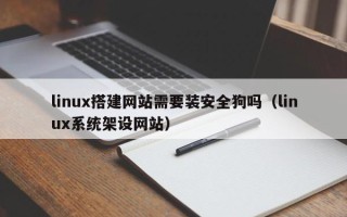 塔城linux搭建网站需要装安全狗吗（linux系统架设网站）