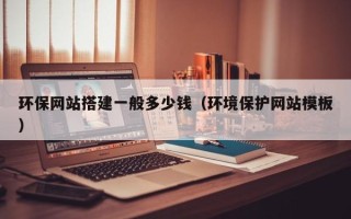 塔城环保网站搭建一般多少钱（环境保护网站模板）
