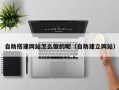塔城自助搭建网站怎么做的呢（自助建立网站）