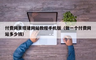 塔城付费网页搭建网站教程手机版（做一个付费网站多少钱）