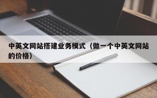 塔城中英文网站搭建业务模式（做一个中英文网站的价格）