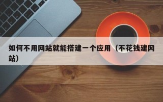塔城如何不用网站就能搭建一个应用（不花钱建网站）