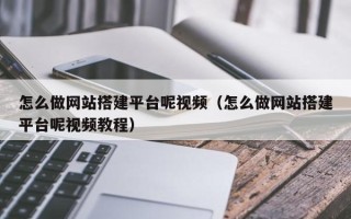 塔城怎么做网站搭建平台呢视频（怎么做网站搭建平台呢视频教程）